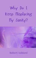 Why Do I Keep Misplacing My Sanity?