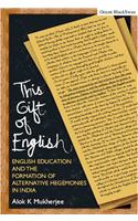 This Gift Of English: English Education And The Formation Of Alternative Hegemonies In India