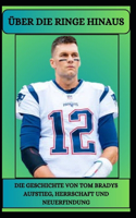 ÜBER DIE RINGE HINAUS Die Geschichte von Tom Bradys Aufstieg, Herrschaft und Neuerfindung