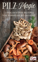 Pilz - Magie. 72 Verlockende Rezepte von Vorspeise bis Dessert.