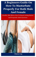 A Beginners Guide On How To Masturbate Properly For Both Male And Female: Benefits, Side Effects, How To Stop & Getting Started And Frequently Asked Questions