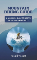 Mountain Biking Guide: A Beginners Guide to Master Mountain Biking Skills