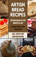 Artisan Bread Recipes: Made Easy Recipes for Perfect Homemade Bread, Bake Loaves, Baguettes, Bagels, More and More in Six Minutes a Day At Home With Picture - Simple & Hea