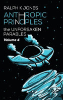Anthropic Principles Vol 4: (4 The Unforsaken Parables)