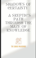 Shadows of Certainty: A Skeptic's Path Through the Maze of Knowledge
