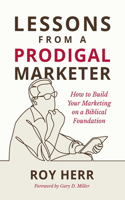 Lessons from a Prodigal Marketer: How to Build Your Marketing on a Biblical Foundation