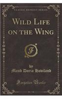 Wild Life on the Wing (Classic Reprint)
