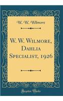 W. W. Wilmore, Dahlia Specialist, 1926 (Classic Reprint)