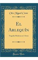 El Arlequín: Tragedia Moderna en 3 Actos (Classic Reprint)