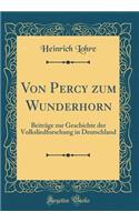 Von Percy Zum Wunderhorn: BeitrÃ¤ge Zur Geschichte Der Volksliedforschung in Deutschland (Classic Reprint)