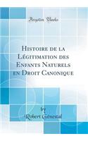 Histoire de la Lï¿½gitimation Des Enfants Naturels En Droit Canonique (Classic Reprint)