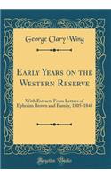 Early Years on the Western Reserve: With Extracts from Letters of Ephraim Brown and Family, 1805-1845 (Classic Reprint)