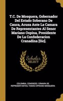 T.C. De Mosquera, Gobernador Del Estado Soberano De Cauca, Acusa Ante La Camara De Representantes Al Senor Mariano Ospina, Presidente De La Confederacion Cranadina [Sic].