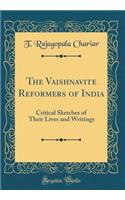 The Vaishnavite Reformers of India: Critical Sketches of Their Lives and Writings (Classic Reprint)