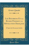 Les Bourbons Et La Russie Pendant La Rï¿½volution Franï¿½aise: D'Aprï¿½s Des Documents Inï¿½dits (Classic Reprint): D'Aprï¿½s Des Documents Inï¿½dits (Classic Reprint)