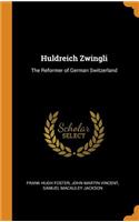 Huldreich Zwingli: The Reformer of German Switzerland