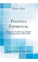 Polï¿½tica Espiritual: Discursos Acadï¿½micos, Sociales Y Parlamentarios, 1905-1909 (Classic Reprint): Discursos Acadï¿½micos, Sociales Y Parlamentarios, 1905-1909 (Classic Reprint)