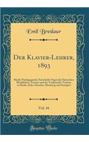 Der Klavier-Lehrer, 1893, Vol. 16: Musik-Paedagogische Zeitschrift; Organ der Deutschen Musiklehrer-Vereine und der Tonkünstler-Vereine zu Berlin, Köln, Dresden, Hamburg und Stuttgart (Classic Reprint)