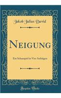 Neigung: Ein Schauspiel in Vier Aufzügen (Classic Reprint)