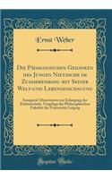 Die Pädagogischen Gedanken des Jungen Nietzsche im Zusammenhang mit Seiner Welt-und Lebensanschauung: Inaugural-Dissertation zur Erlangung der Doktorwürde, Vorgelegt der Philosophischen Fakultät der Universität Leipzig (Classic Reprint)