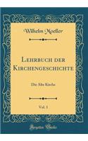 Lehrbuch Der Kirchengeschichte, Vol. 1: Die Alte Kirche (Classic Reprint)