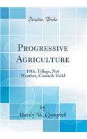 Progressive Agriculture: 1916, Tillage, Not Weather, Controls Yield (Classic Reprint)