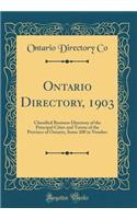 Ontario Directory, 1903: Classified Business Directory of the Principal Cities and Towns of the Province of Ontario, Some 200 in Number (Classic Reprint): Classified Business Directory of the Principal Cities and Towns of the Province of Ontario, Some 200 in Number (Classic Reprint)