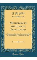 Methodism in the State of Pennsylvania: As Represented in State Convention, Held in Philadelphia; October 18-20, 1870 (Classic Reprint)