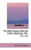 The Right Honourable Wm. Ewart Gladstone, M.P., Etc., Etc.
