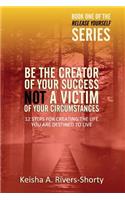Be The Creator of Your Success NOT A Victim of Your Circumstances