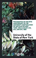 Proceedings of the Fifth Anniversary of the University Convocation of the State of New York, Held August 4th, 5th and 6th, 1868