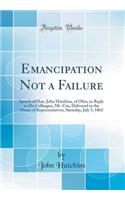 Emancipation Not a Failure: Speech of Hon. John Hutchins, of Ohio, in Reply to His Colleague, Mr. Cox, Delivered in the House of Representatives, Saturday, July 5, 1862 (Classic Reprint): Speech of Hon. John Hutchins, of Ohio, in Reply to His Colleague, Mr. Cox, Delivered in the House of Representatives, Saturday, July 5, 1862 (Classi