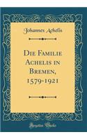 Die Familie Achelis in Bremen, 1579-1921 (Classic Reprint)