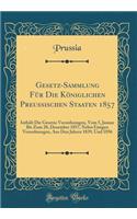 Gesetz-Sammlung Für Die Königlichen Preussischen Staaten 1857: Inthält Die Gesetze Verordnungen, Vom 5, Januar Bis Zum 28, Dezember 1857, Nebst Einigen Verordnungen, Aus Den Jahren 1839, Und 1856 (Classic Reprint)