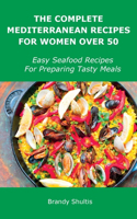 The Complete Mediterranean Recipes for Women Over 50: Easy Seafood Recipes For Preparing Tasty Meals