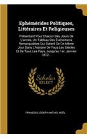 Ephémérides Politiques, Littéraires Et Religieuses: Présentant Pour Chacun Des Jours de l'Année, Un Tableau Des Événemens Remarquables Qui Datent de Ce Même Jour Dans l'Histoire de Tous Les Siècles Et