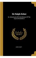 Sir Ralph Esher: Or, Adventures Of A Gentleman Of The Court Of Charles Ii