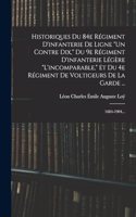 Historiques Du 84e Régiment D'infanterie De Ligne "un Contre Dix," Du 9e Régiment D'infanterie Légère "l'incomparable," Et Du 4e Régiment De Voltigeurs De La Garde ...: 1684-1904...