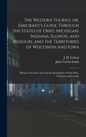 Western Tourist; or, Emigrant's Guide Through the States of Ohio, Michigan, Indiana, Illinois, and Missouri, and the Territories of Wisconsin and Iowa