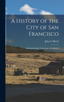 History of the City of San Francisco; and Incidentally of the State of California