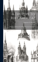 Is The Pope To Rule America?: With Ten Addresses On "what Protestants Stand For"