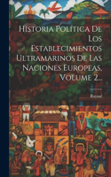 Historia Política De Los Establecimientos Ultramarinos De Las Naciones Europeas, Volume 2...