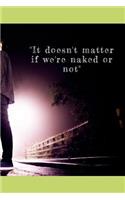 It doesn't matter if we're naked or not