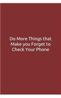 Do More Things that Make you Forget to Check Your Phone: Journal, Notebook, Diary, 6x9 Lined Pages, 120 Pages