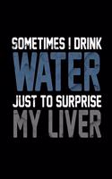 Sometimes I Drink Water Just To Surprise My Liver: Journal & Doodle Notebook Diary: 120 Pages of Lined 8.5x11 Pages for Writing and Drawing