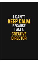 I Can't Keep Calm Because I Am A Creative Director