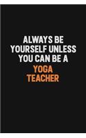 Always Be Yourself Unless You Can Be A Yoga Teacher