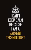 I Can't Keep Calm Because I Am A Garment Technologist