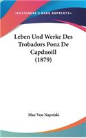Leben Und Werke Des Trobadors Ponz De Capduoill (1879)