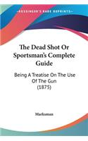 The Dead Shot Or Sportsman's Complete Guide